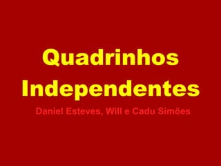 Quadrinhos
Independentes
 Daniel Esteves, Will e Cadu Simões
 