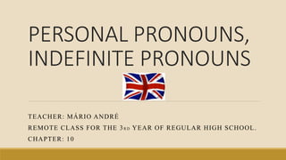 PERSONAL PRONOUNS,
INDEFINITE PRONOUNS
TEACHER: MÁRIO ANDRÉ
REMOTE CLASS FOR THE 3R D YEAR OF REGULAR HIGH SCHOOL.
CHAPTER: 10
 