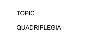 TOPIC
QUADRIPLEGIA
 