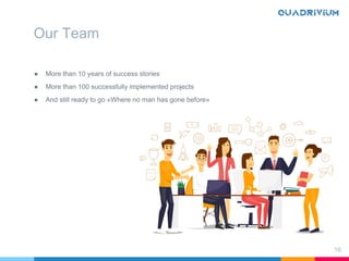 Our Team
● More than 10 years of success stories
● More than 100 successfully implemented projects
● And still ready to go «Where no man has gone before»
16
 
