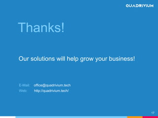 Thanks!
Our solutions will help grow your business!
17
E-Mail: office@quadrivium.tech
Web: http://quadrivium.tech/
 
