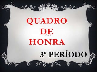 QUADRO
  DE
HONRA
  3º PERÍODO
 