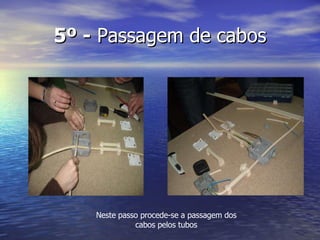 5º -  Passagem de cabos Neste passo procede-se a passagem dos cabos pelos tubos 