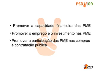 Promover a capacidade financeira das PME Promover o emprego e o investimento nas PME Promover a participa ç ã o das PME nas compras e contrata ç ã o p úbli ca 
