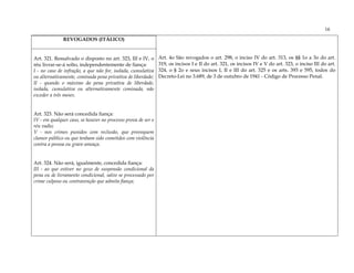 16
              REVOGADOS (ITÁLICO)


Art. 321. Ressalvado o disposto no art. 323, III e IV, o      Art. 4o São revogados o art. 298, o inciso IV do art. 313, os §§ 1o a 3o do art.
réu livrar-se-á solto, independentemente de fiança:           319, os incisos I e II do art. 321, os incisos IV e V do art. 323, o inciso III do art.
I - no caso de infração, a que não for, isolada, cumulativa   324, o § 2o e seus incisos I, II e III do art. 325 e os arts. 393 e 595, todos do
ou alternativamente, cominada pena privativa de liberdade;    Decreto-Lei no 3.689, de 3 de outubro de 1941 - Código de Processo Penal.
II - quando o máximo da pena privativa de liberdade,
isolada, cumulativa ou alternativamente cominada, não
exceder a três meses.


Art. 323. Não será concedida fiança:
IV - em qualquer caso, se houver no processo prova de ser o
réu vadio;
V - nos crimes punidos com reclusão, que provoquem
clamor público ou que tenham sido cometidos com violência
contra a pessoa ou grave ameaça.


Art. 324. Não será, igualmente, concedida fiança:
III - ao que estiver no gozo de suspensão condicional da
pena ou de livramento condicional, salvo se processado por
crime culposo ou contravenção que admita fiança;
 