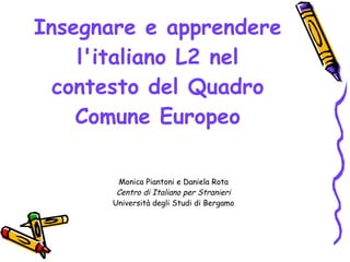 Insegnare e apprendere l'italiano L2 nel contesto del Quadro Comune Europeo ,[object Object],[object Object],[object Object]