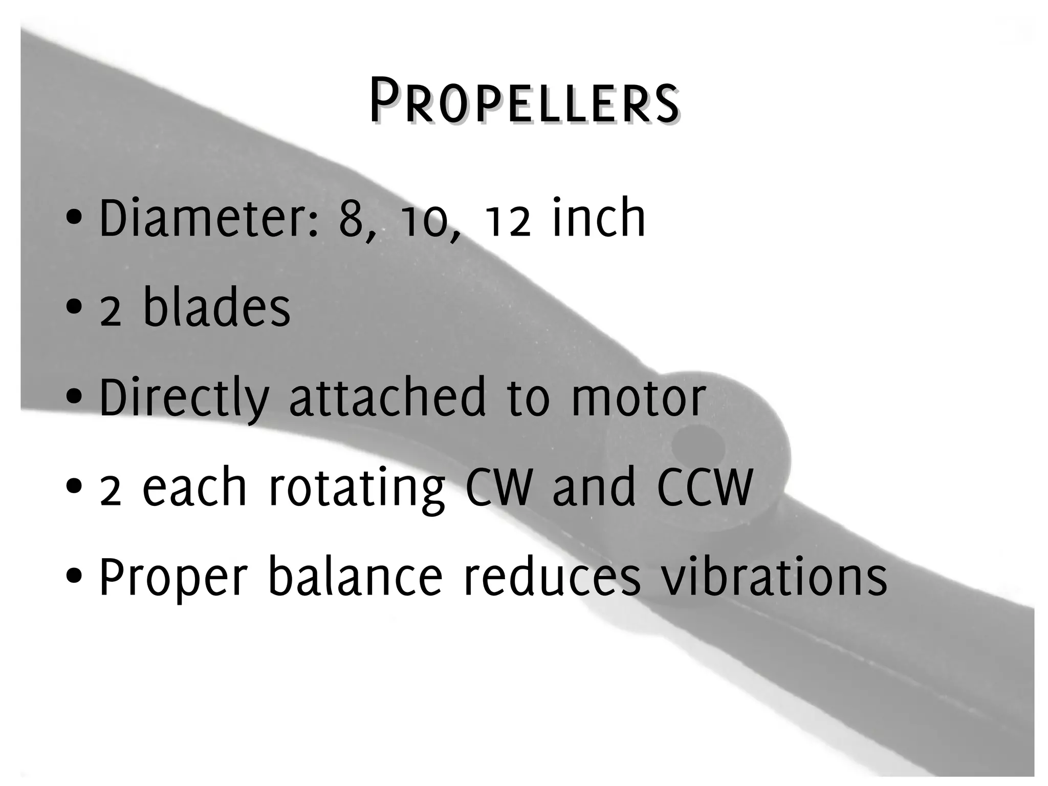 PropellersPropellers
● Diameter: 8, 10, 12 inch
● 2 blades
● Directly attached to motor
● 2 each rotating CW and CCW
● Proper balance reduces vibrations
 