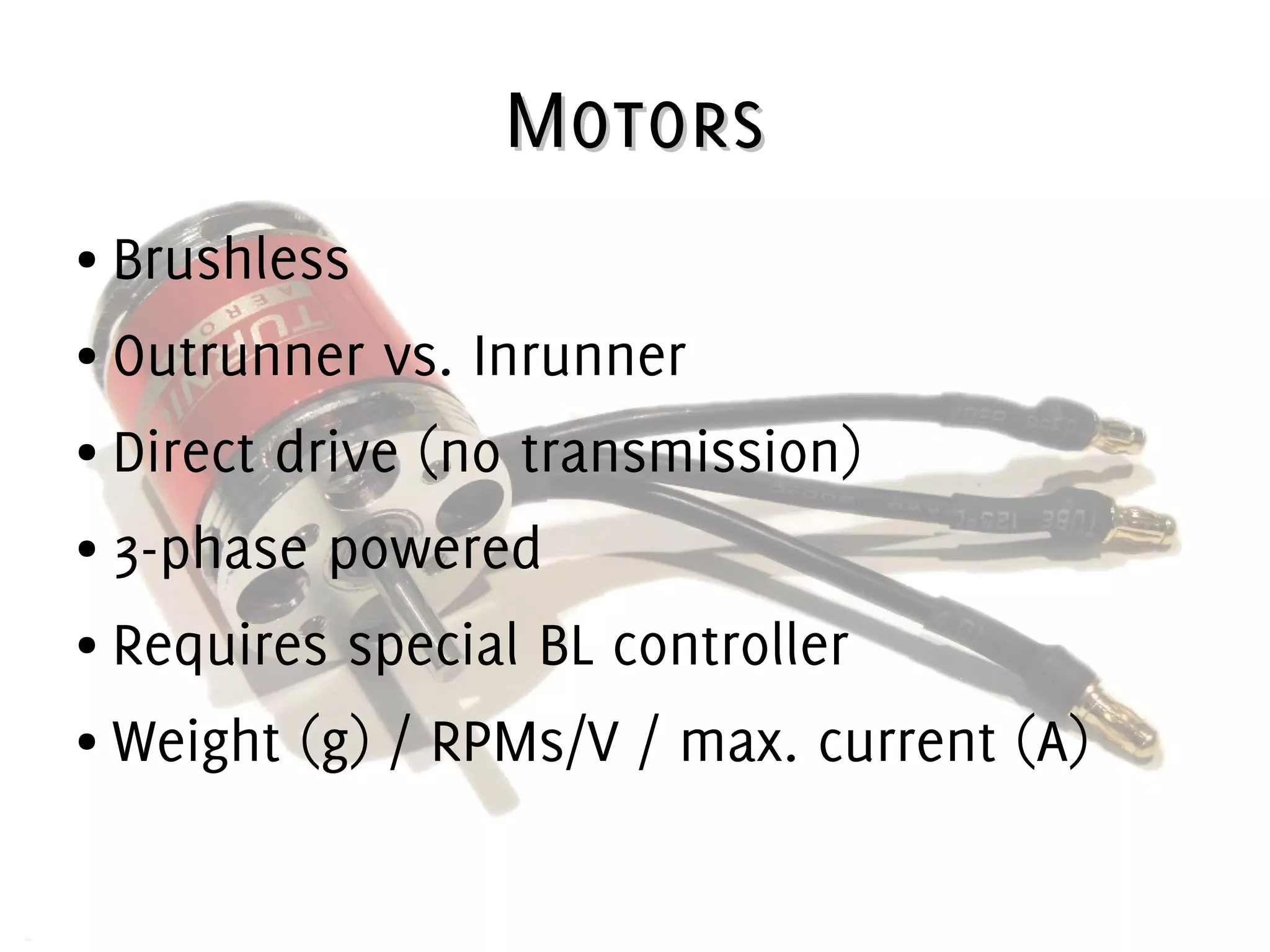 MotorsMotors
● Brushless
● Outrunner vs. Inrunner
● Direct drive (no transmission)
● 3-phase powered
● Requires special BL controller
● Weight (g) / RPMs/V / max. current (A)
 