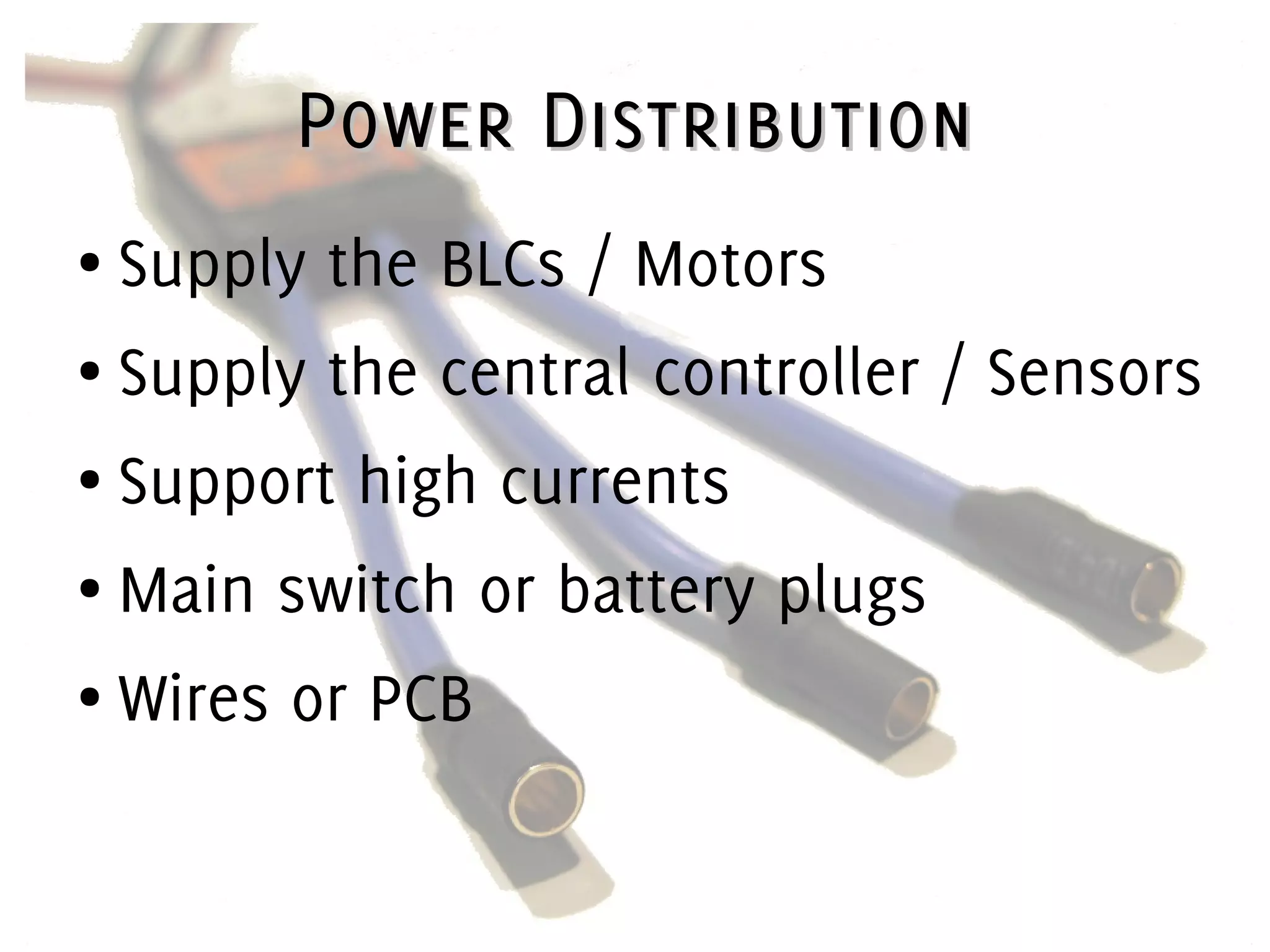 Power DistributionPower Distribution
● Supply the BLCs / Motors
● Supply the central controller / Sensors
● Support high currents
● Main switch or battery plugs
● Wires or PCB
 