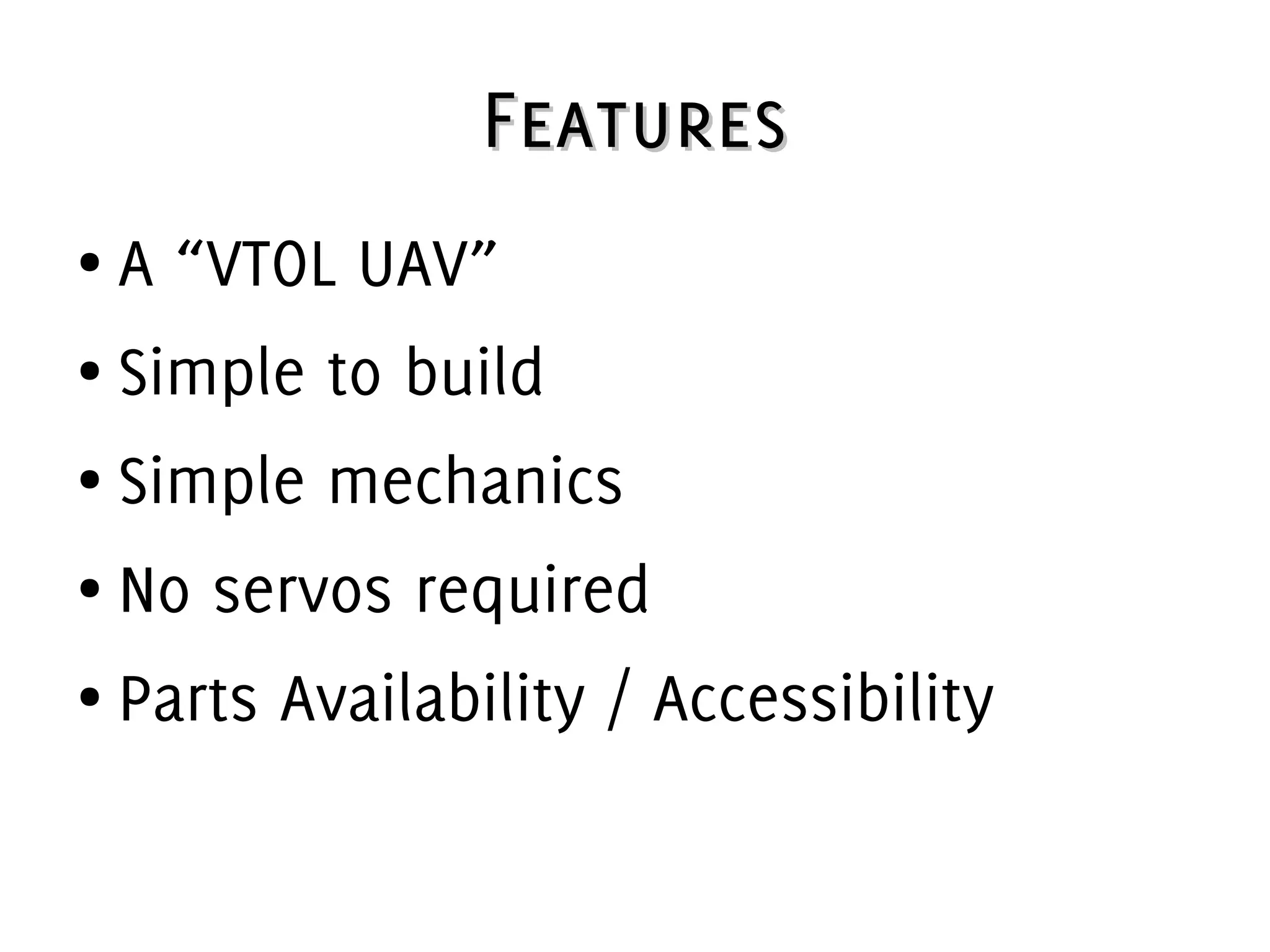 FeaturesFeatures
● A “VTOL UAV”
● Simple to build
● Simple mechanics
● No servos required
● Parts Availability / Accessibility
 