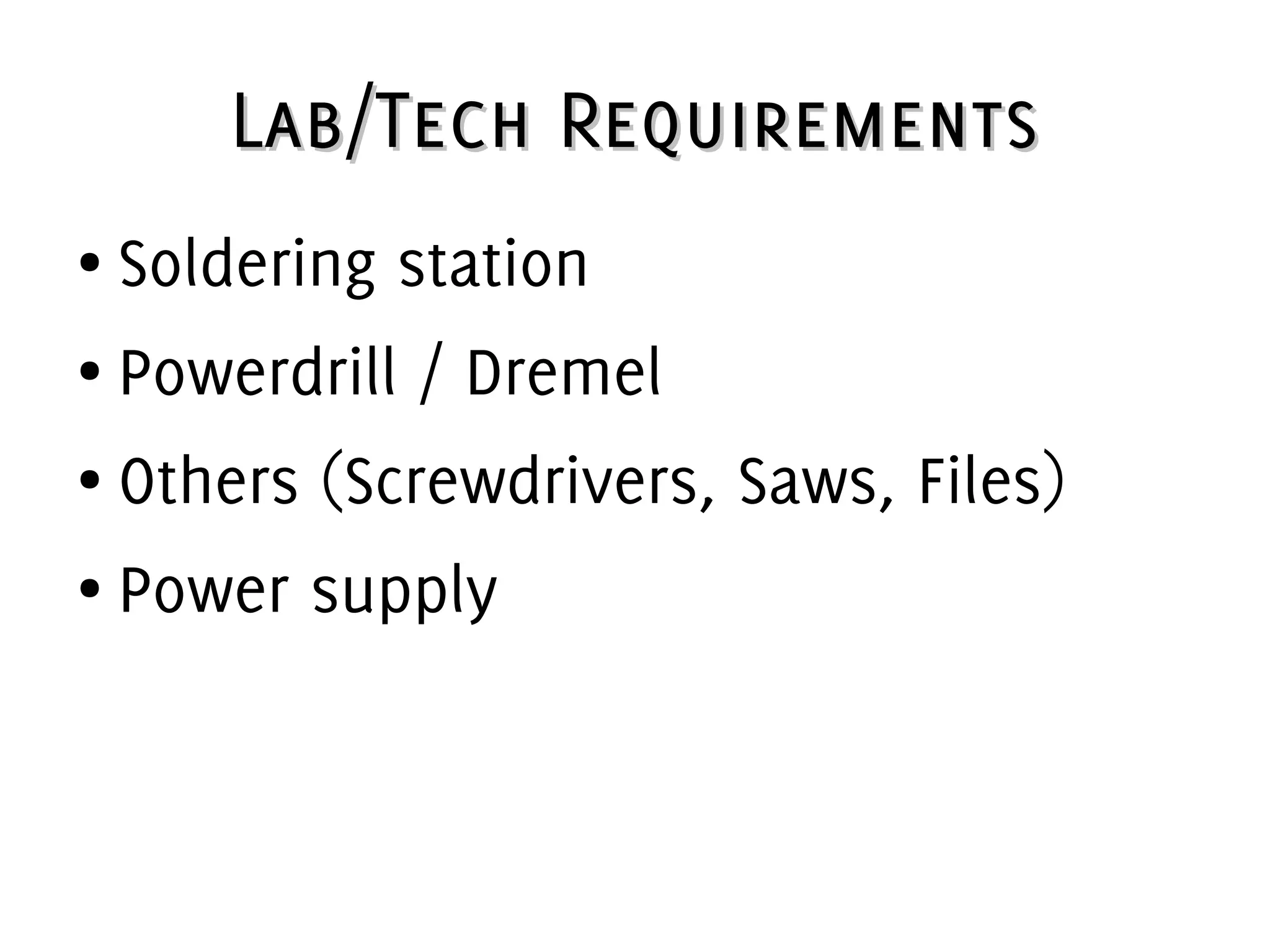 Lab/Tech RequirementsLab/Tech Requirements
● Soldering station
● Powerdrill / Dremel
● Others (Screwdrivers, Saws, Files)
● Power supply
 