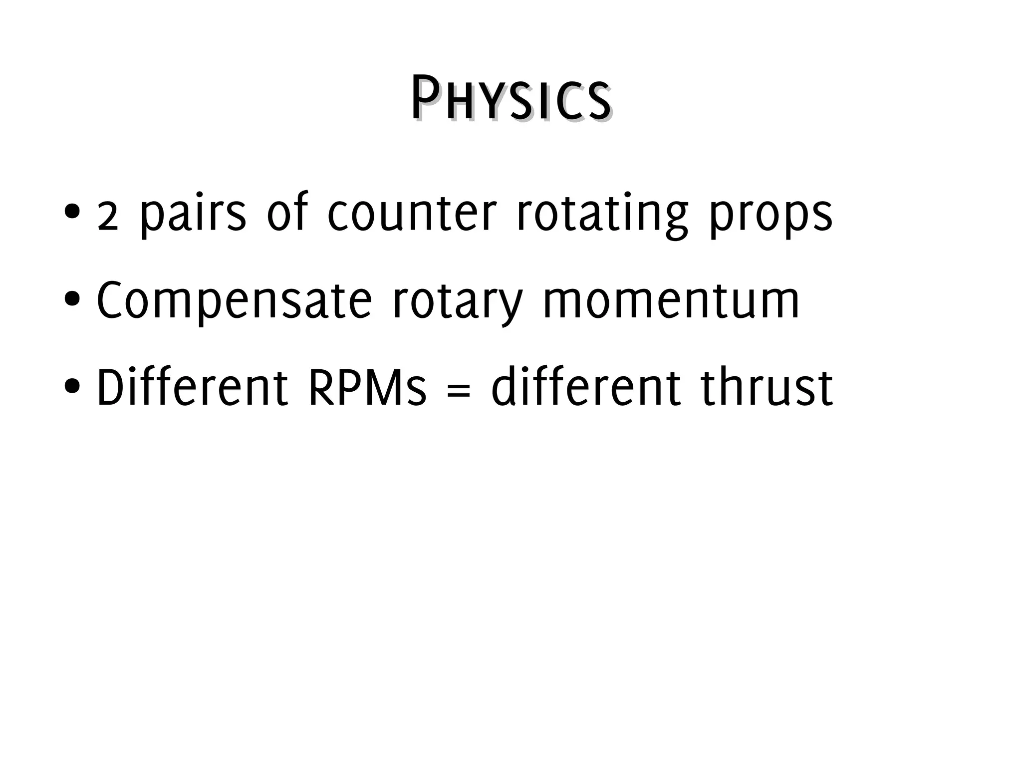 PhysicsPhysics
● 2 pairs of counter rotating props
● Compensate rotary momentum
● Different RPMs = different thrust
 