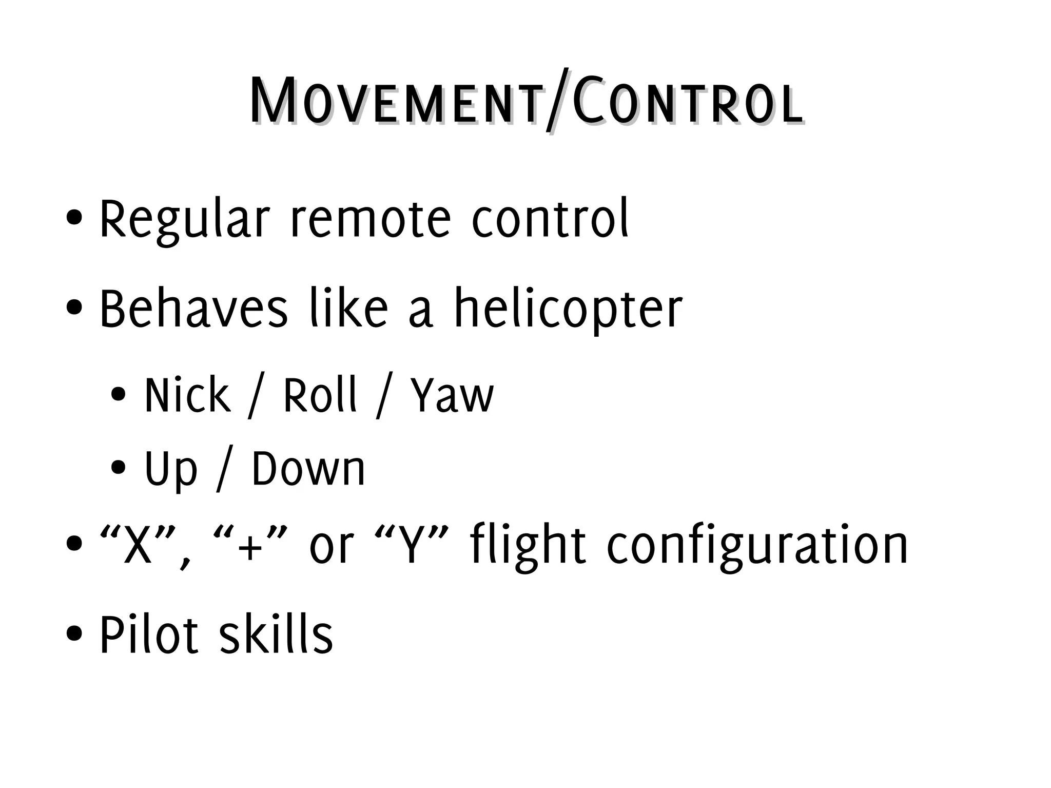 Movement/ControlMovement/Control
● Regular remote control
● Behaves like a helicopter
● Nick / Roll / Yaw
● Up / Down
● “X”, “+” or “Y” flight configuration
● Pilot skills
 