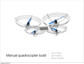 Lenn Tilley
            Manual quadrocopter build   Jan Folens
                                        Olivier De Bie

dinsdag 22 januari 13
 