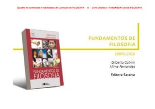Quadro de conteúdos e habilidades do Currículo de FILOSOFIA - X - Livro Didático : FUNDAMENTOS DE FILOSOFIA
 