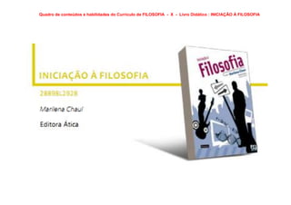Quadro de conteúdos e habilidades do Currículo de FILOSOFIA - X - Livro Didático : INICIAÇÃO À FILOSOFIA
 