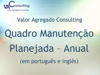 Valor Agregado Consulting
Quadro Manutenção
Planejada – Anual
(em português e inglês)
 