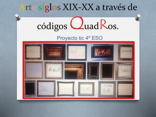 Arte siglos XIX-XX a través de 
códigos QuadRos. 
Proyecto tic 4º ESO 
 