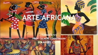 ARTE AFRICANA
TURMA: 6º01
PROFª SILMÉRI TÜNNERMANN
EEB MIGUEL COUTO
 
