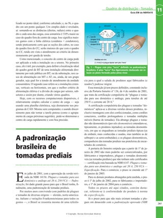 lizado no ponto ideal, conforme calculado; e, na 5b, o qua-
dro em um ponto qualquer. Um simples dado é revelador,
aí: somando-se as distâncias (diretas, radiais) entre o qua-
dro e cada uma das cargas, essa somatória é 110% maior no
caso do quadro fora do centro de carga. Isso significa maio-
res gastos com a linha elétrica (condutos + condutores),
sendo praticamente certo que as seções dos cabos, no caso
do quadro fora do CC, serão maiores do que com o quadro
no CC, tendo em vista o atendimento ao critério de dimen-
sionamento por queda de tensão.
Como mencionado, o conceito de centro de carga pode
ser aplicado a toda a instalação ou a setores. No primeiro
caso, ele é útil, por exemplo, para definir a localização ideal
do quadro geral de BT de uma instalação alimentada dire-
tamente por rede pública em BT; ou da subestação, nos ca-
sos de alimentação em MT e AT; ou, ainda, de um grupo
gerador, seja qual for a tensão de atendimento da unidade
consumidora. O segundo caso refere-se a instalações exten-
sas, verticais ou horizontais, em que o melhor critério de
alimentação elétrica é a divisão de cargas por setores, sub-
setores e assim por diante, criando vários quadros.
Hoje, com os recursos computacionais disponíveis, é
relativamente simples calcular o centro de carga — seja
usando uma planilha eletrônica, seja diretamente nos pro-
gramas de CAD. Mesmo sem computador, e usando discer-
nimento para não tornar a tarefa penosa (como o agrupa-
mento de cargas próximas sugerido), pode-se determinar o
centro de carga rapidamente e com boa precisão.
A padronização
brasileira de
tomadas prediais
E
m julho de 2001, com a aprovação da versão revi-
sada da NBR 14136: Plugues e tomadas para uso
doméstico e análogo até 20 A, 250 VCA — Padro-
nização, foi dado grande passo para que o Brasil tenha, fi-
nalmente, uma padronização de tomadas prediais.
Por muitos anos convivendo com padrões de plugues
e tomadas de diversas origens — alemão, norte-america-
no, italiano e variações Frankensteinianas para todos os
gostos —, o Brasil se ressentia mesmo de uma referên-
cia para a qual a salada de produtos aqui fabricados (e
usados!) pudesse migrar.
Essa transição já tem prazos definidos, constando inclu-
sive da Portaria Inmetro nº 136, de 4 de outubro de 2001,
que trata da certificação compulsória de “plugues e toma-
das para uso doméstico e análogo, para tensões de até
250 V e corrente até 20 A.”
A certificação compulsória dos plugues e tomadas “do-
mésticos” aplica-se a diversas versões desses produtos, in-
clusive montagens com eles confeccionadas, como cordões
conectores, cordões prolongadores e tomadas múltiplas
móveis (barras de tomadas). Ela abrange plugues e toma-
das não desmontáveis (por não desmontáveis entendam-se,
tipicamente, os produtos injetados); as tomadas desmontá-
veis, em que se enquadram as tomadas prediais típicas (as
de embutir, mais conhecidas e usadas, mas também as de
sobrepor e as semi-embutidas); e os plugues desmontáveis,
companheiro das tomadas prediais nas prateleiras de encar-
telados do comércio.
A portaria do Inmetro estipula que a partir de 1º de ja-
neiro de 2002 não mais poderão ser comercializados, por
fabricantes e importadores, plugues e tomadas desmontá-
veis (as tomadas prediais) que não tenham sido certificados
— certificação esta baseada na NBR 6147: Plugues e toma-
das para uso doméstico e análogo até 20 A, 250 VCA —
Especificação. Para o comércio, o prazo se estende até 1º
de janeiro de 2003.
Para os demais produtos abrangidos pela medida, o pra-
zo é 1º de julho de 2002, para os fabricantes e importado-
res, e 1º de janeiro de 2004 para o comércio.
Todos os prazos até aqui citados, convém desta-
car, referem-se à conformidade do produto à norma
de especificação.
Já o prazo para que não mais existam tomadas e plu-
gues em desacordo com a padronização aprovada (NBR
265
11Guia EM da NBR5410
Quadros de distribuição - Tomadas
© Copyright - Revista Eletricidade Moderna
Fig. 1 – Plugue com pino “terra” definido na padronização
brasileira. O pino “terra” fica ligeiramente deslocado em re-
lação ao plano formado pelos pinos vivos
 