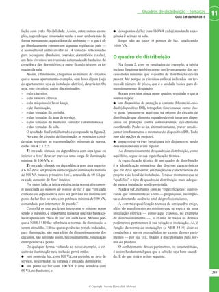 lação com certa flexibilidade. Assim, entre outros exem-
plos, supondo que o morador venha a usar, embora não de
forma permanente, aquecedores de ambiente — o que é al-
go absolutamente comum em algumas regiões do país —
é aconselhável então dividir as 14 tomadas relacionadas
para o conjunto (banheiro, corredor, dormitórios e salas),
em dois circuitos: um reunindo as tomadas do banheiro, do
corredor e dos dormitórios; e outro ficando só com as to-
madas da sala.
Assim, e finalmente, chegamos ao número de circuitos
que o nosso apartamento-exemplo, sem luxo algum (seja
do apartamento, seja da instalação elétrica), deveria ter. Ou
seja, oito circuitos, assim discriminados:
– o do chuveiro,
– o da torneira elétrica,
– o da máquina de lavar louça,
– o de iluminação,
– o das tomadas da cozinha,
– o das tomadas da área de serviço,
– o das tomadas do banheiro, corredor e dormitórios e
– o das tomadas da sala.
O resultado final está ilustrado e computado na figura 2.
No caso do circuito de iluminação, as potências consi-
deradas seguiram as recomendações mínimas da norma,
dadas em 4.2.1.2.2:
1) em cada cômodo ou dependência com área igual ou
inferior a 6 m2 deve ser prevista uma carga de iluminação
mínima de 100 VA; e
2) em cada cômodo ou dependência com área superior
a 6 m2 deve ser prevista uma carga de iluminação mínima
de 100 VA para os primeiros 6 m2, acrescida de 60 VA pa-
ra cada aumento de 4 m2 inteiros.
Por outro lado, a única exigência da norma diretamen-
te associada ao número de pontos de luz é que “em cada
cômodo ou dependência deve ser previsto no mínimo um
ponto de luz fixo no teto, com potência mínima de 100 VA,
comandado por interruptor de parede.”
Como há os que preferem interpretar o mínimo como
sendo o máximo, é importante ressaltar que não basta co-
locar apenas um “bico de luz” em cada local. Mesmo por-
que a NBR 5410 faz referência a normas de iluminação a
serem atendidas. E frisa que as potências por ela indicadas,
para iluminação, são para efeito de dimensionamento dos
circuitos, não havendo assim, necessariamente, vinculação
entre potência e ponto.
De qualquer forma, voltando ao nosso exemplo, o cir-
cuito de iluminação nele incluído prevê então:
G um ponto de luz, com 100 VA, na cozinha, na área de
serviço, no corredor, na varanda e em cada dormitório;
G um ponto de luz com 100 VA e uma arandela com
60 VA no banheiro; e
G dois pontos de luz com 160 VA cada (atendendo a exi-
gência 2 acima) na sala.
Logo, são ao todo 10 pontos de luz, totalizando
1080 VA.
O quadro de distribuição
Na figura 2, com os resultados do exemplo, a tabela
inclusa funciona também como um levantamento das ne-
cessidades mínimas que o quadro de distribuição deverá
prover. Até porque os circuitos estão aí indicados em ter-
mos de número de pólos, que é a unidade básica para di-
mensionamento do quadro.
Foram previstos ainda nesse quadro, seguindo o que a
norma dispõe:
G um dispositivo de proteção a corrente diferencial-resi-
dual (dispositivo DR), tetrapolar, funcionando como cha-
ve geral (presume-se aqui que na origem do circuito de
distribuição que alimenta o quadro deverá haver um dispo-
sitivo de proteção contra sobrecorrentes, devidamente
coordenado. Poder-se-ia, alternativamente, prever um dis-
juntor imediatamente a montante do dispositivo DR. Tudo
isso são opções de projeto);
G espaço reserva (ver boxe) para três disjuntores, sendo
dois monopolares e um bipolar.
Ao dimensionamento do quadro de distribuição, como
aqui feito, segue-se sua especificação técnica.
A especificação técnica de um quadro de distribuição
é a identificação minuciosa das diversas características
que ele deve apresentar, em função das características do
projeto e do local de instalação. É nesse momento que se
“qualifica” o tipo de quadro de distribuição mais adequa-
do para a instalação sendo projetada.
Nada a ver, portanto, com as “especificações” equivo-
cadas que comumente se vêem — preguiçosas, incomple-
tas e denotando ausência total de profissionalismo,
A correta especificação técnica de um quadro exige,
além do atendimento ao mínimo que se espera de uma
instalação elétrica — como aqui exposto, no exemplo
de dimensionamento —, o exame de todos os demais
parâmetros pertinentes à sua seleção e instalação. Aí, é
função da norma de instalações (a NBR 5410) ditar as
condições a serem preenchidas no exame desses parâ-
metros — por sua vez, fixados e disciplinados pela nor-
ma do produto.
O conhecimento desses parâmetros, ou características,
é assim fundamental para que a seleção seja bem-sucedi-
da. É do que trata o artigo seguinte.
255
11Guia EM da NBR5410
Quadros de distribuição - Tomadas
© Copyright - Revista Eletricidade Moderna
 