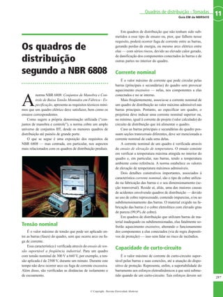 Os quadros de
distribuição
segundo a NBR 6808
A
norma NBR 6808: Conjuntos de Manobra e Con-
trole de Baixa Tensão Montados em Fábrica - Es-
pecificação, apresenta as requisitos técnicos míni-
mos que um quadro elétrico deve satisfazer, bem como os
ensaios correspondentes.
Como sugere a própria denominação utilizada (“con-
juntos de manobra e controle”), a norma cobre um amplo
universo de conjuntos BT, desde os menores quadros de
distribuição até painéis de grande porte.
O que se segue é uma exposição dos requisitos da
NBR 6808 — mas centrada, em particular, nos aspectos
mais relacionados com os quadros de distribuição prediais.
Tensão nominal
É o valor máximo de tensão que pode ser aplicado en-
tre as barras (fases) do quadro, sem que ocorra arco ou fu-
ga de corrente.
Essa característica é verificada através do ensaio de ten-
são suportável a freqüência industrial. Para um quadro
com tensão nominal de 300 V a 660 V, por exemplo, a ten-
são aplicada é de 2500 V, durante um minuto. Durante este
tempo não deve ocorrer arco ou fuga de corrente excessiva.
Além disso, são verificadas as distâncias de isolamento e
de escoamento.
Em quadros de distribuição que não tenham sido sub-
metidos a esse tipo de ensaio ou, pior, que falhem nesse
requisito, poderá ocorrer fuga de corrente entre as barras,
gerando perdas de energia, ou mesmo arco elétrico entre
elas — com sérios riscos, devido ao elevado calor gerado,
de danificação dos componentes conectados às barras e de
outras partes no interior do quadro.
Corrente nominal
É o valor máximo de corrente que pode circular pelas
barras (principais e secundárias) do quadro sem provocar
aquecimento excessivo — nelas, nos componentes a elas
conectados e no ar interno.
Mais freqüentemente, associa-se a corrente nominal de
um quadro de distribuição ao valor máximo admissível nas
barras principais. Portanto, ao especificar um quadro, o
projetista deve indicar uma corrente nominal superior ou,
no mínimo, igual à corrente de projeto (valor calculado) do
circuito de distribuição que irá alimentar o quadro.
Caso as barras principais e secundárias do quadro pos-
suam seções transversais diferentes, deve ser mencionada a
corrente nominal de cada uma delas.
A corrente nominal de um quadro é verificada através
do ensaio de elevação de temperatura. O ensaio consiste
em verificar a temperatura máxima atingida no interior do
quadro e, em particular, nas barras, tendo a temperatura
ambiente como referência. A norma estabelece os valores
de elevação de temperatura máximos admissíveis.
Dois detalhes construtivos importantes, associados à
característica corrente nominal, são o tipo de cobre utiliza-
do na fabricação das barras e o seu dimensionamento (se-
ção transversal). Reside aí, aliás, uma das maiores causas
de acidentes envolvendo quadros de distribuição — devido
ao uso de cobre reprocessado, contendo impurezas, e/ou ao
subdimensionamento das barras. O material exigido na fa-
bricação das barras é o cobre eletrolítico com elevado grau
de pureza (99,9% de cobre).
Em quadros de distribuição que utilizam barras de ma-
terial inadequado ou subdimensionadas, elas fatalmente so-
frerão aquecimento excessivo, alterando o funcionamento
dos componentes a elas conectados (via de regra dispositi-
vos de proteção) — isso sem falar no risco de incêndios.
Capacidade de curto-circuito
É o valor máximo de corrente de curto-circuito supor-
tável pelas barras e suas conexões, até a atuação do dispo-
sitivo de proteção. Representa, enfim, a suportabilidade do
barramento aos esforços eletrodinâmicos a que será subme-
tido quando de um curto-circuito. Tais esforços devem ser
257
11Guia EM da NBR5410
Quadros de distribuição - Tomadas
© Copyright - Revista Eletricidade Moderna
 