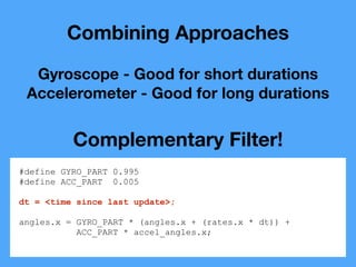 Combining Approaches
Gyroscope - Good for short durations
Accelerometer - Good for long durations
Complementary Filter!
#d...