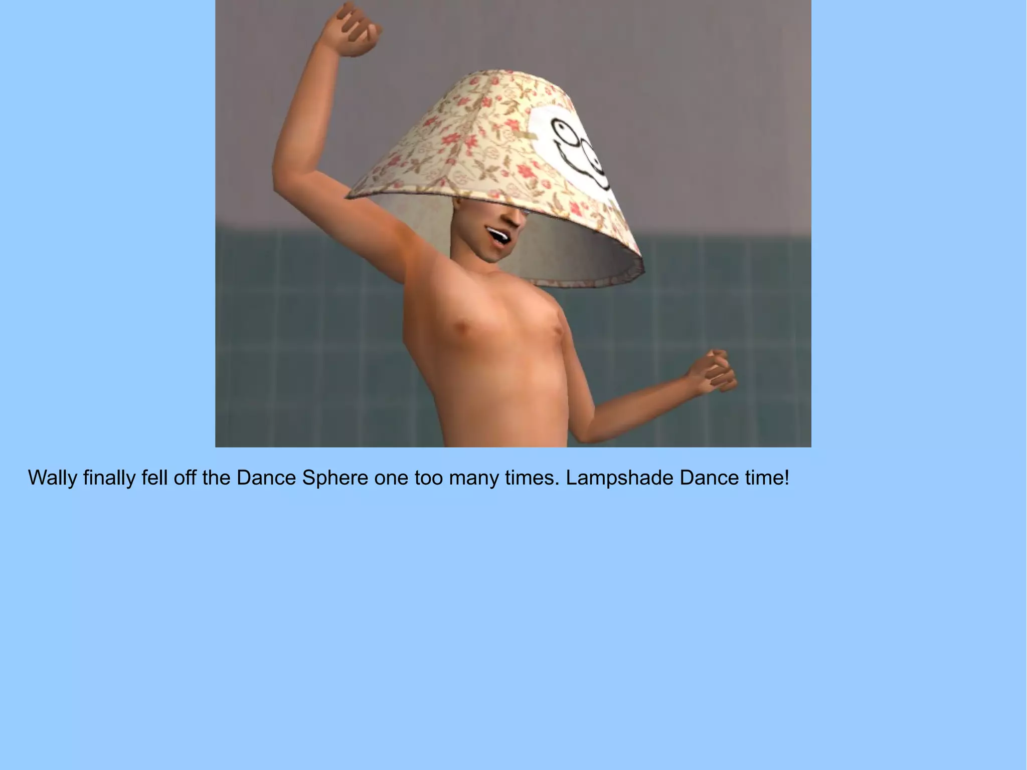 Wally finally fell off the Dance Sphere one too many times. Lampshade Dance time!
 