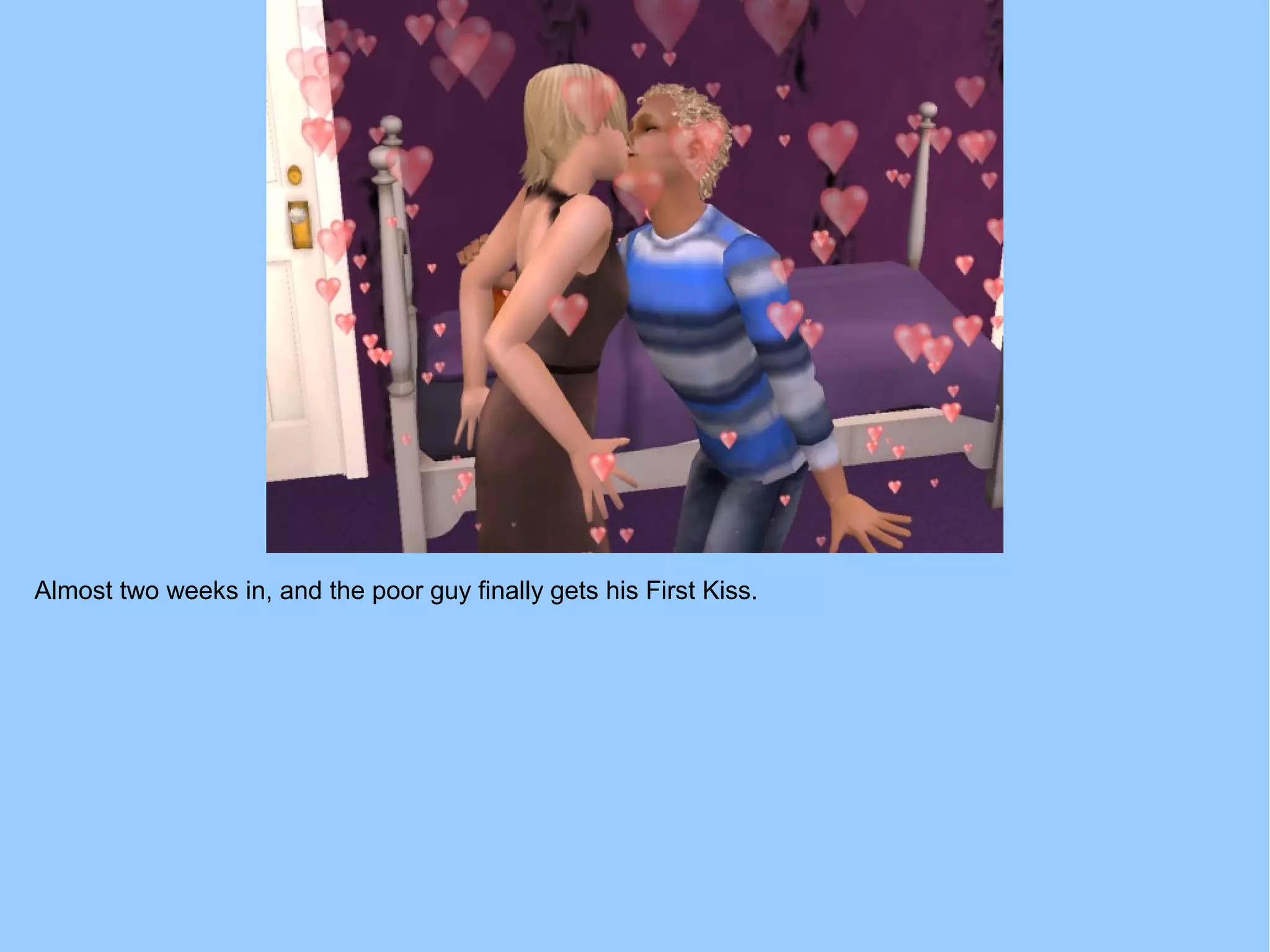 Almost two weeks in, and the poor guy finally gets his First Kiss.
 