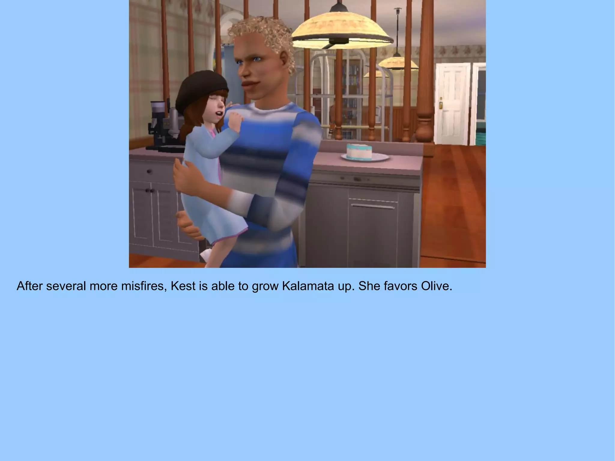 After several more misfires, Kest is able to grow Kalamata up. She favors Olive.
 