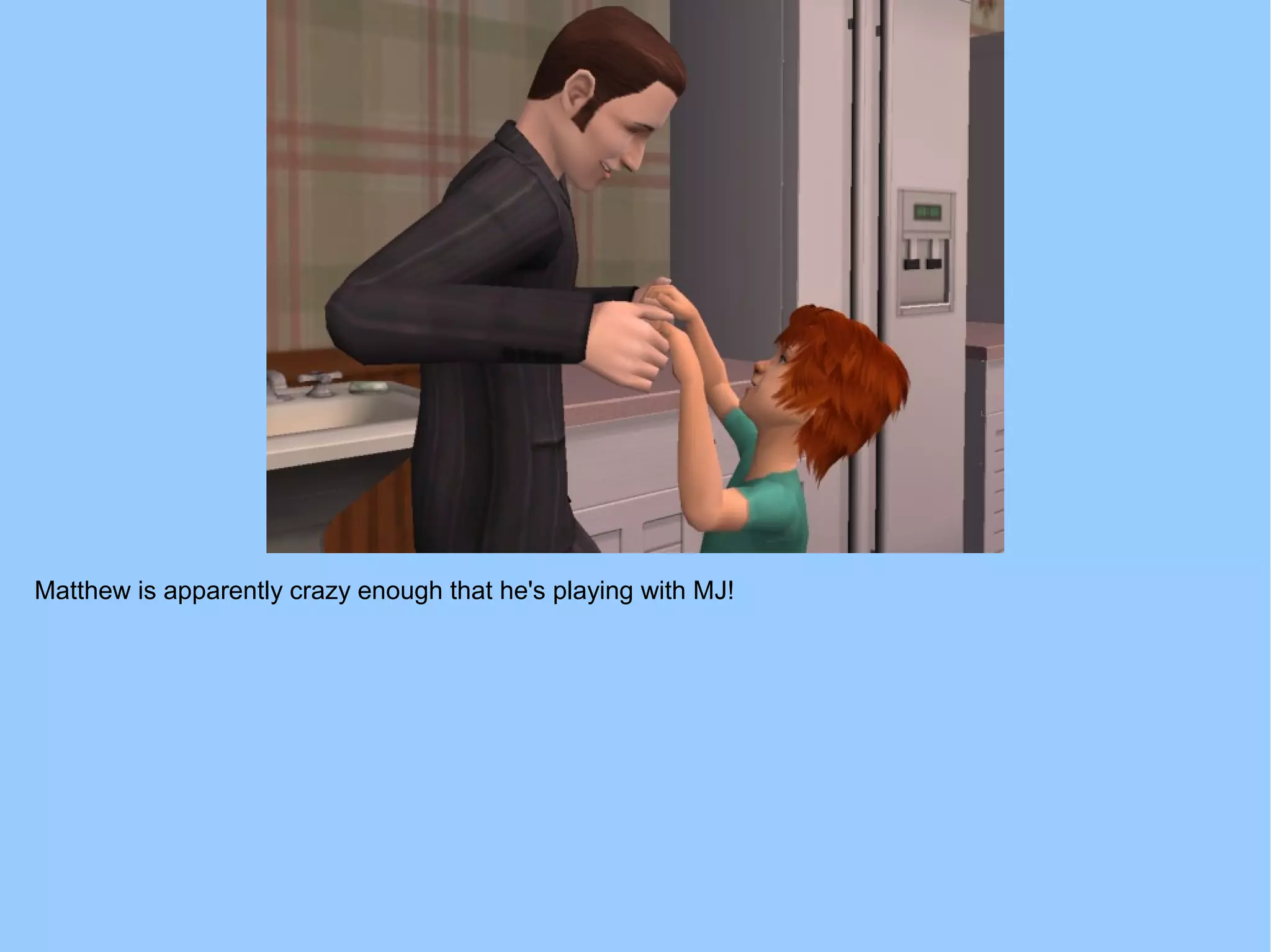 Matthew is apparently crazy enough that he's playing with MJ!
 
