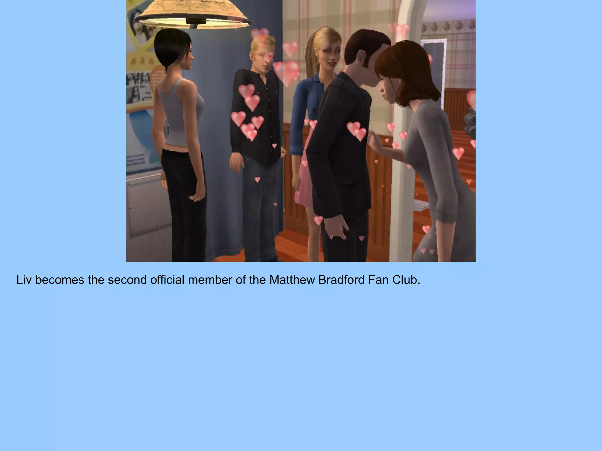 Liv becomes the second official member of the Matthew Bradford Fan Club.
 