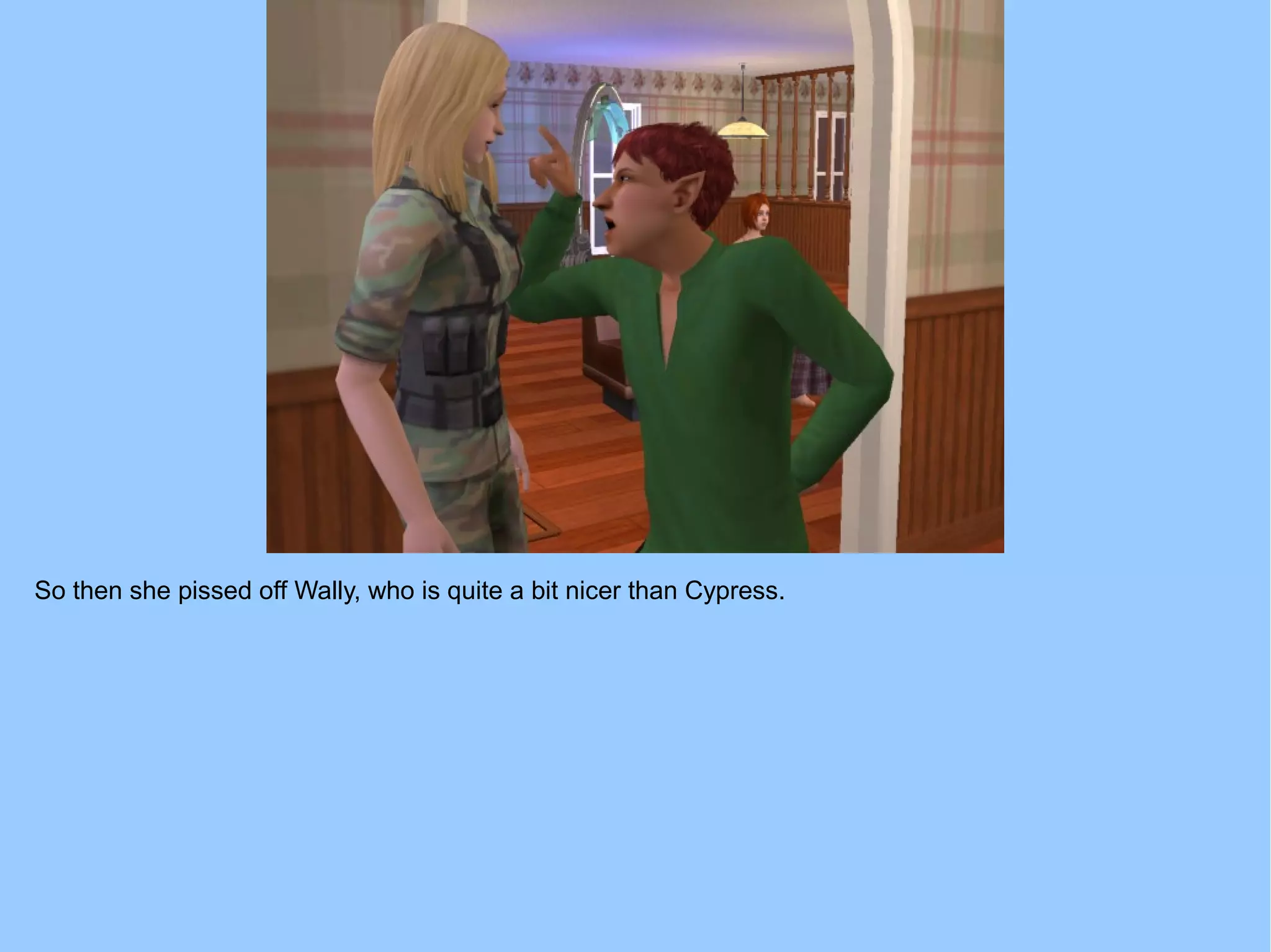 So then she pissed off Wally, who is quite a bit nicer than Cypress.
 