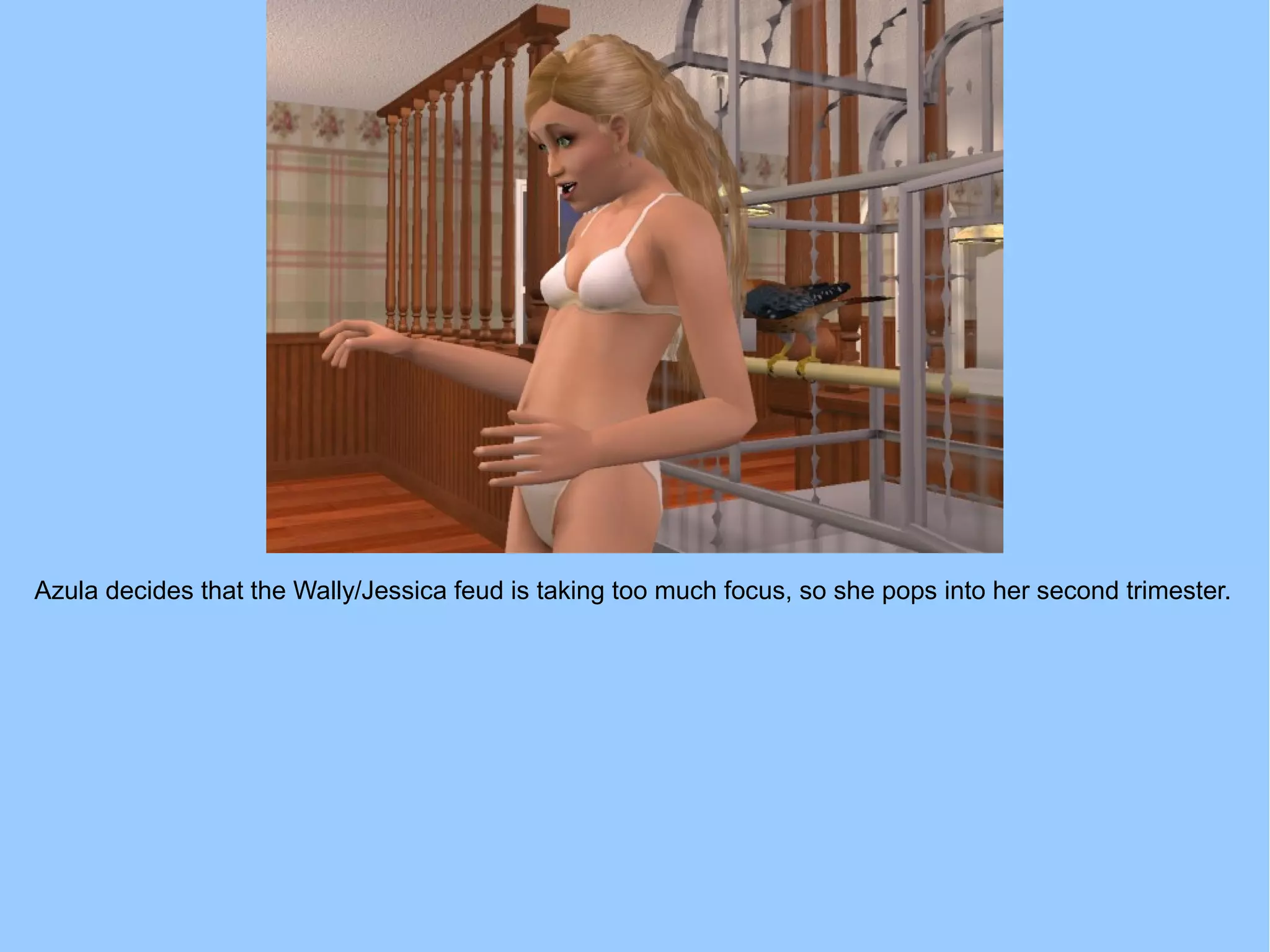 Azula decides that the Wally/Jessica feud is taking too much focus, so she pops into her second trimester.
 