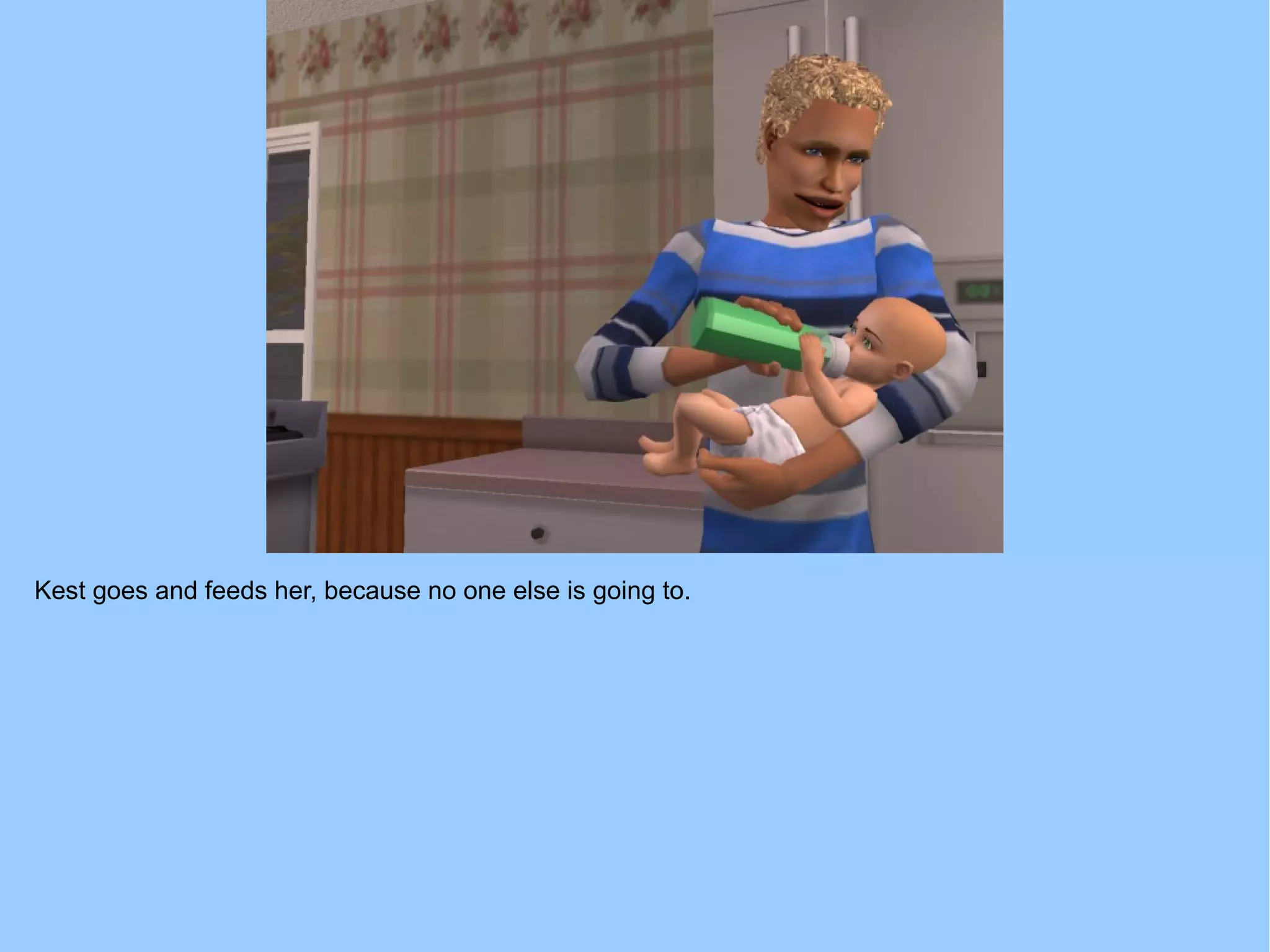 Kest goes and feeds her, because no one else is going to.
 