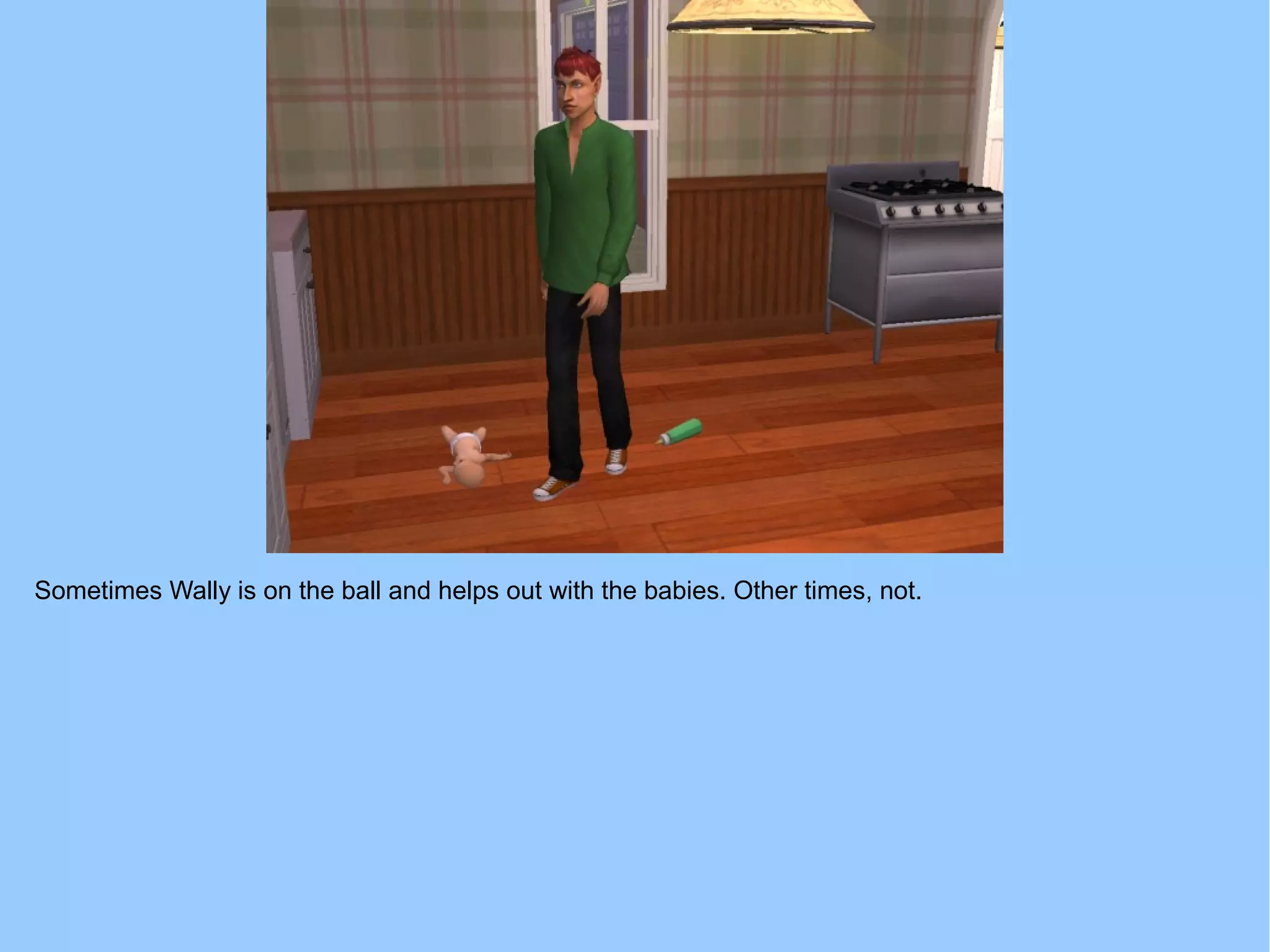 Sometimes Wally is on the ball and helps out with the babies. Other times, not.
 