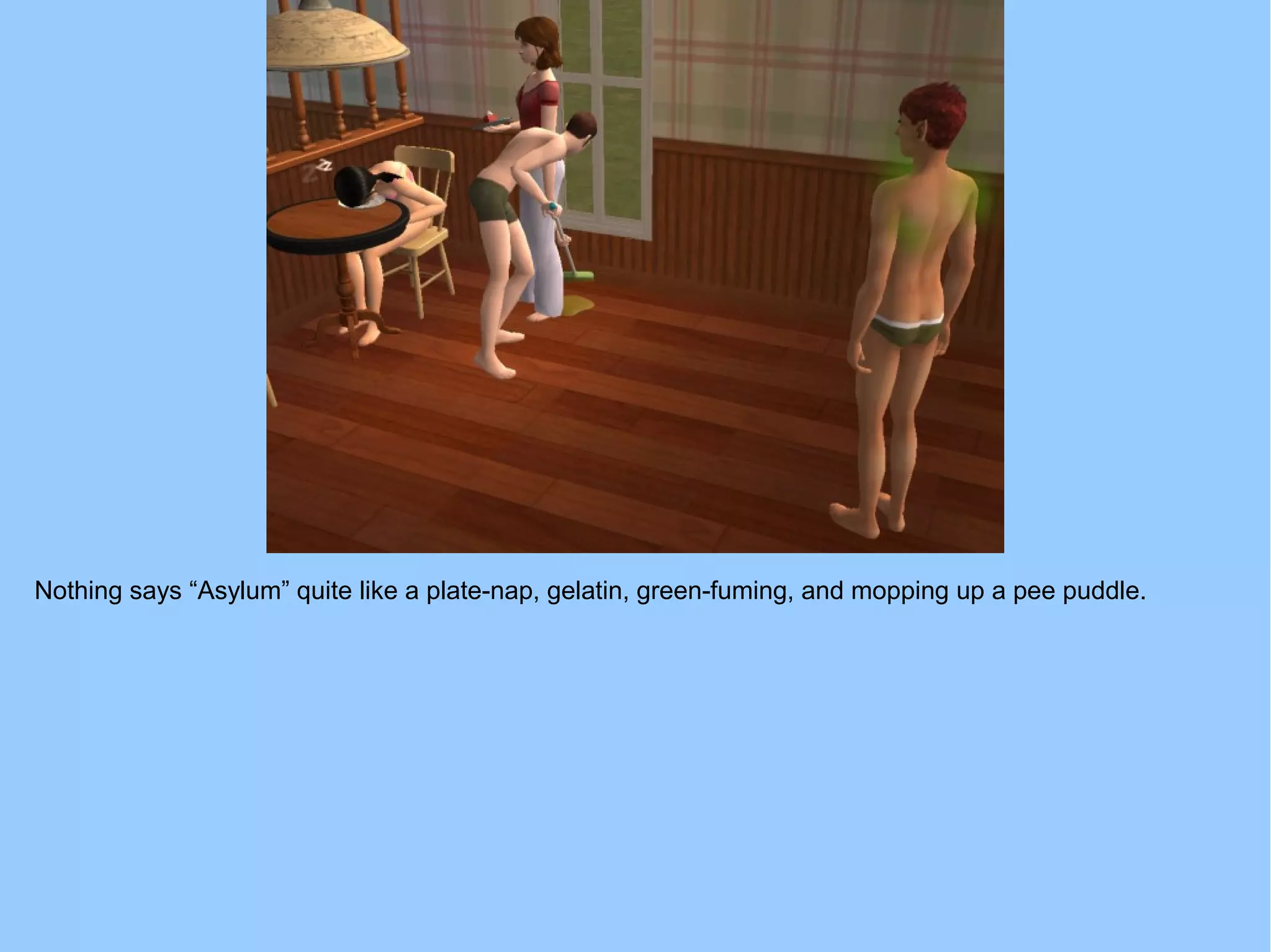 Nothing says “Asylum” quite like a plate-nap, gelatin, green-fuming, and mopping up a pee puddle.
 