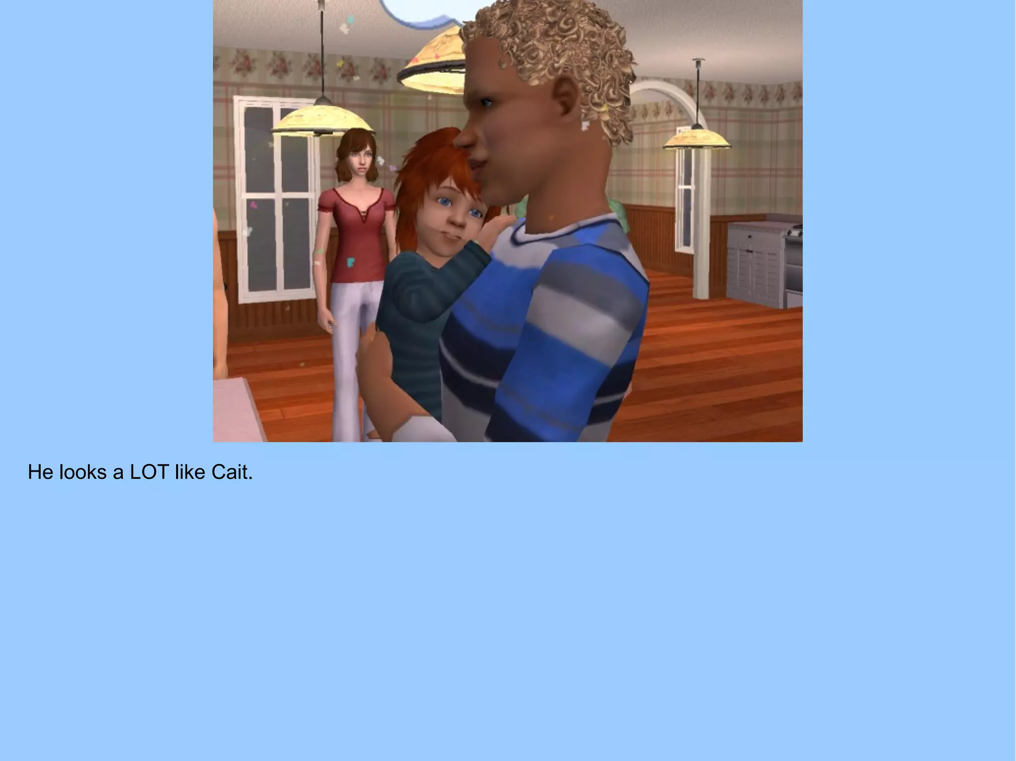 He looks a LOT like Cait.
 