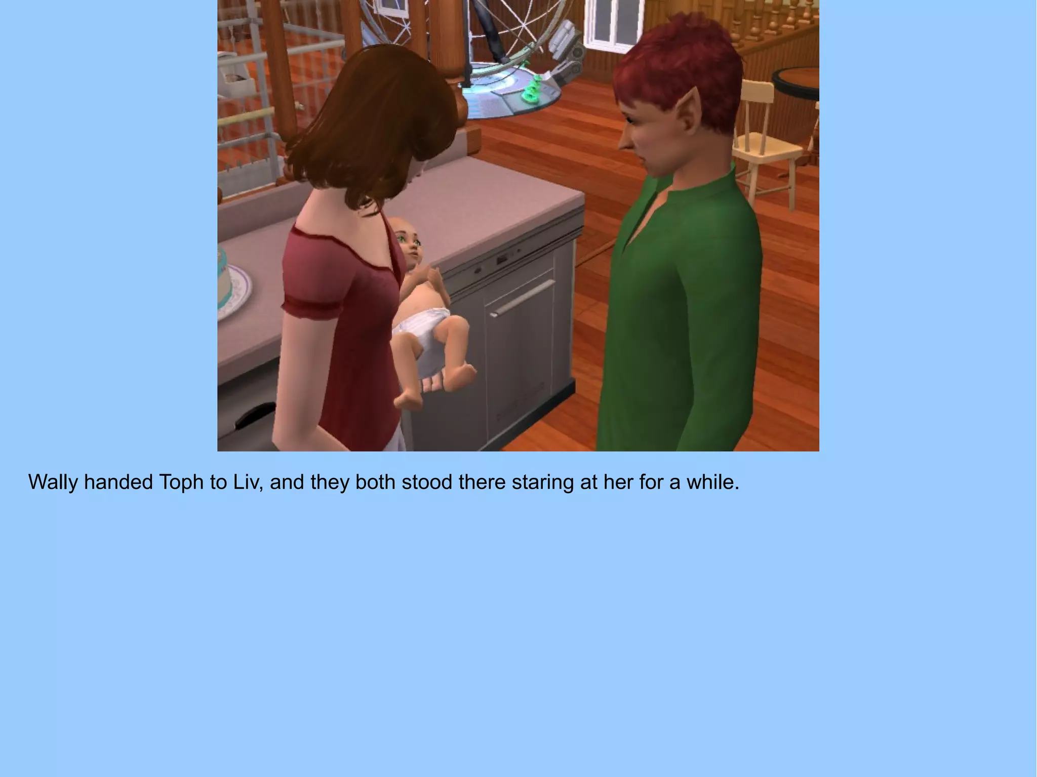 Wally handed Toph to Liv, and they both stood there staring at her for a while.
 