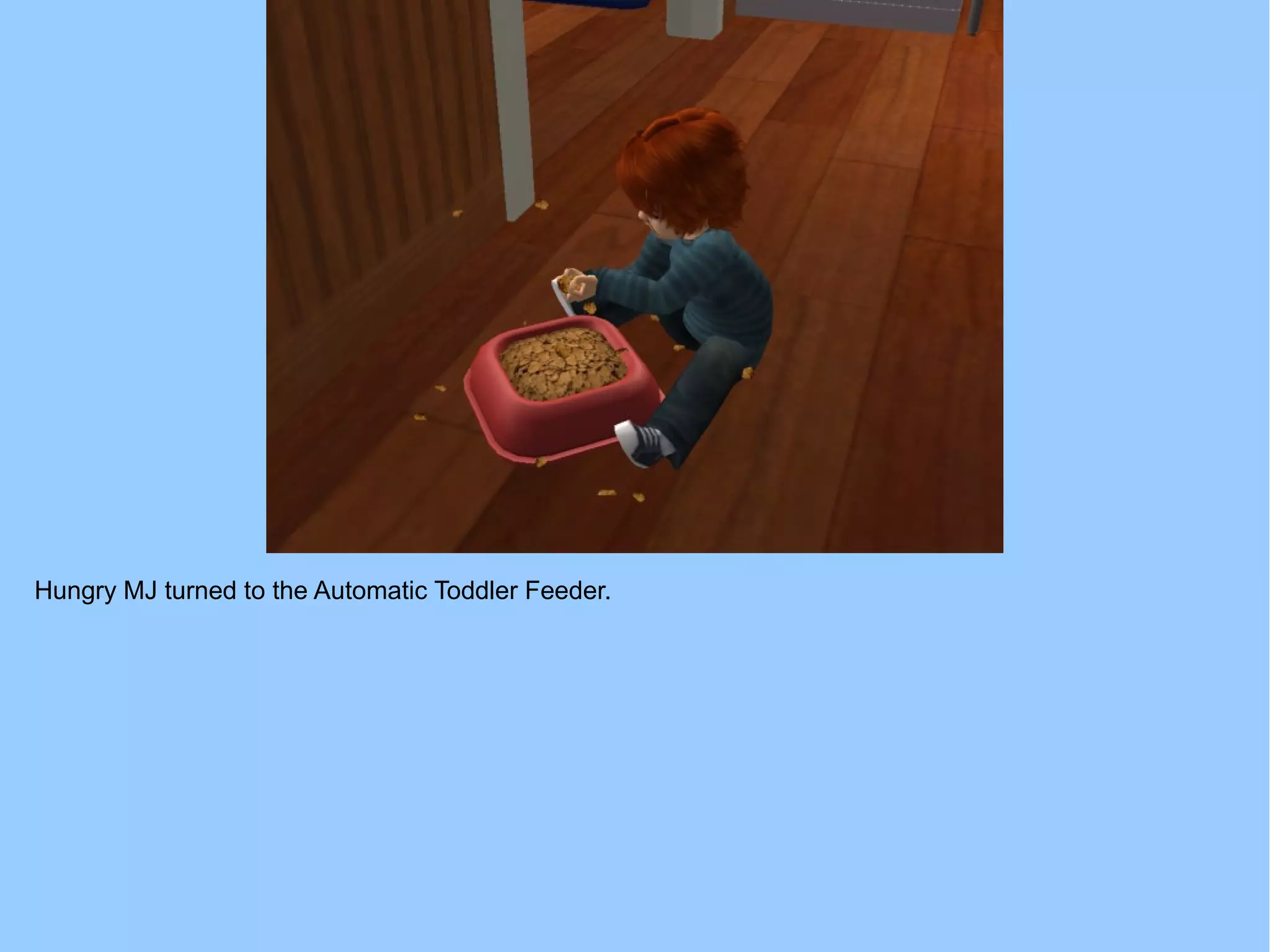 Hungry MJ turned to the Automatic Toddler Feeder.
 