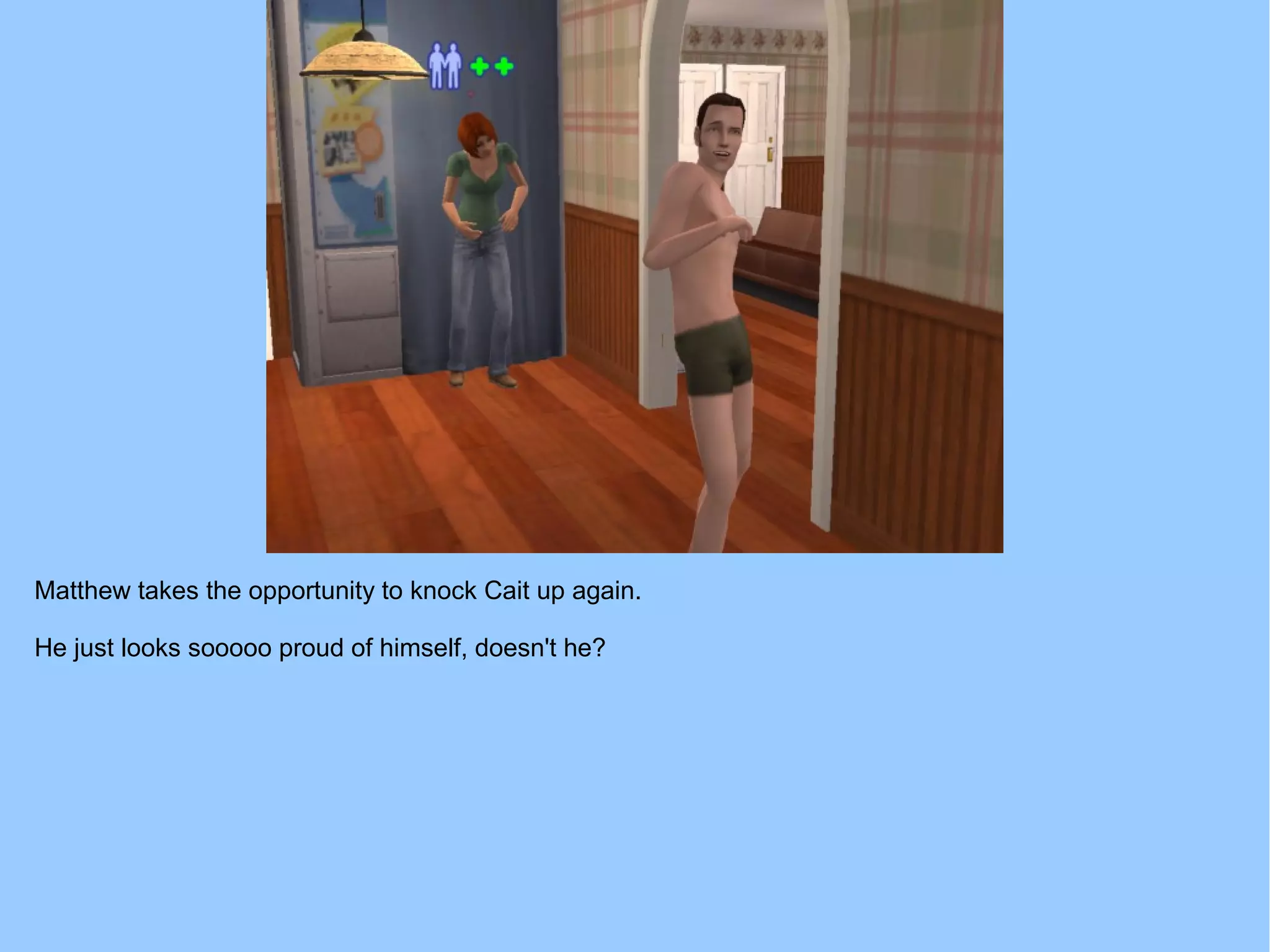 Matthew takes the opportunity to knock Cait up again.
He just looks sooooo proud of himself, doesn't he?
 