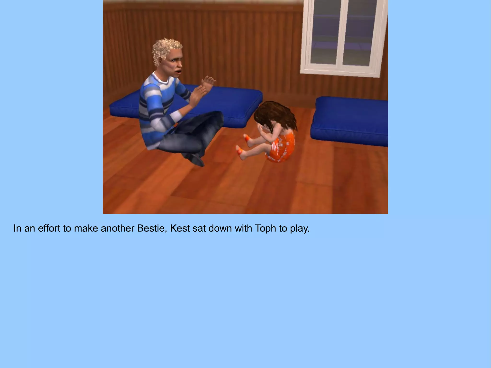 In an effort to make another Bestie, Kest sat down with Toph to play.
 