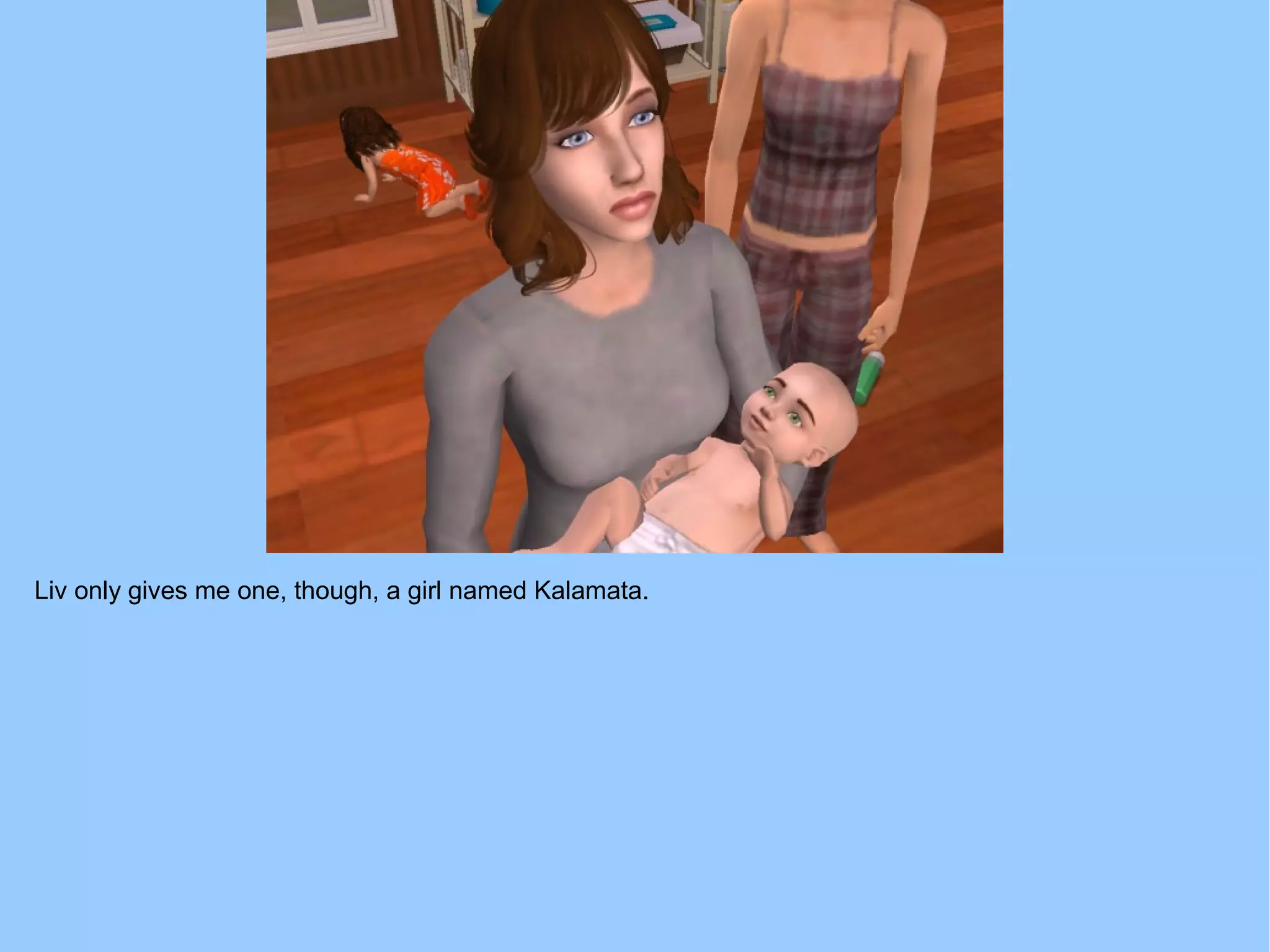 Liv only gives me one, though, a girl named Kalamata.
 