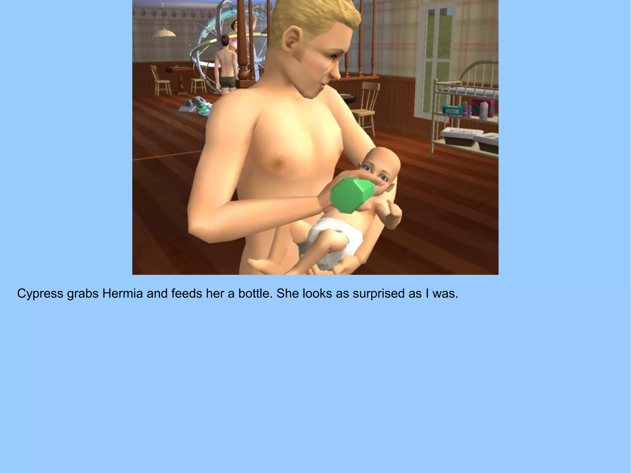 Cypress grabs Hermia and feeds her a bottle. She looks as surprised as I was.
 