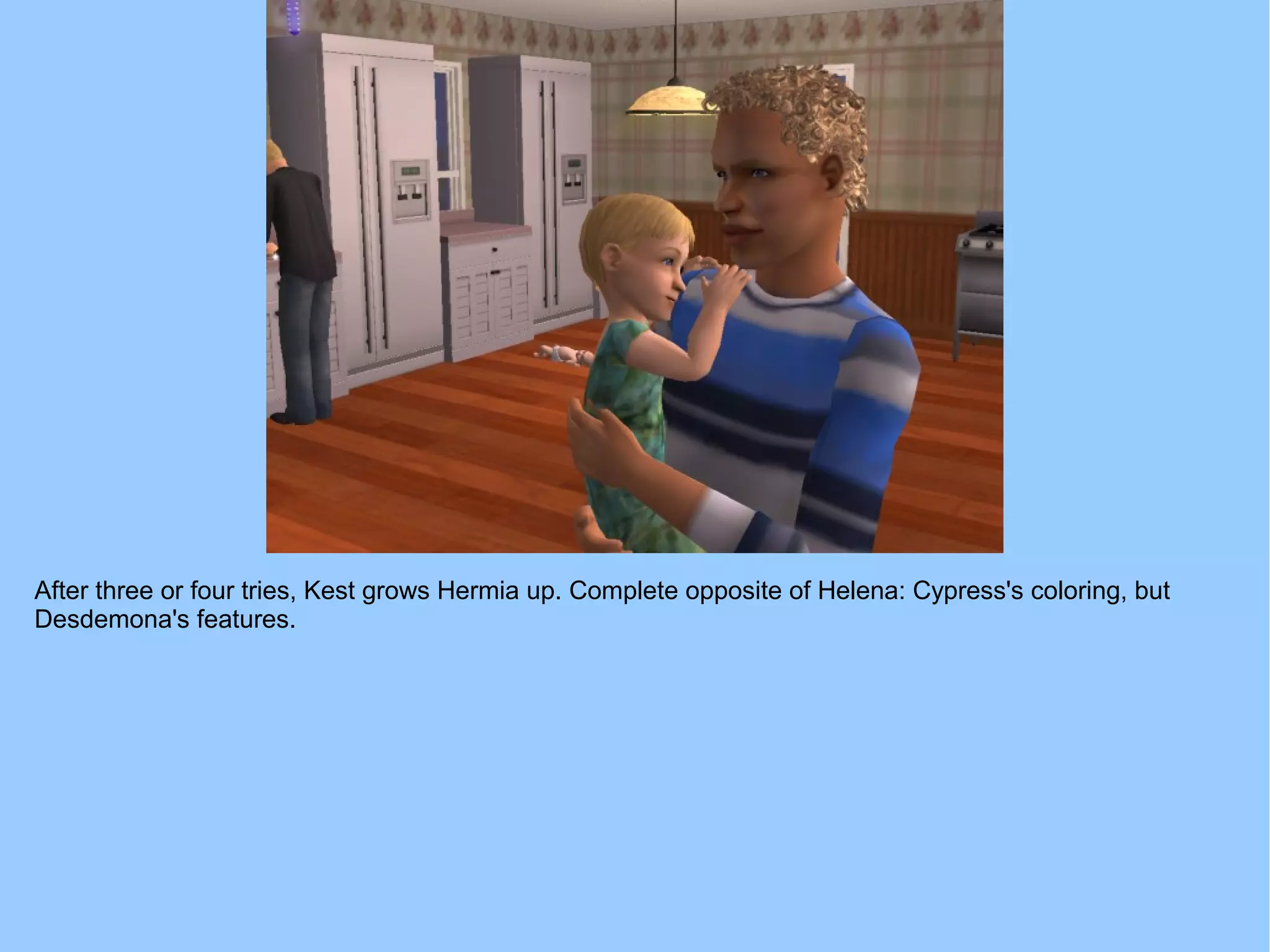 After three or four tries, Kest grows Hermia up. Complete opposite of Helena: Cypress's coloring, but
Desdemona's features.
 
