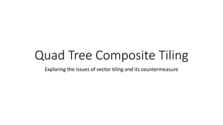 Quad Tree Composite Tiling
Exploring the issues of vector tiling and its countermeasure
 