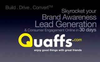 Build . Drive . ConvertTM
                             Skyrocket your
                   Brand Awareness
               Lead Generation
          & Consumer Engagement Online in 30 days
 
