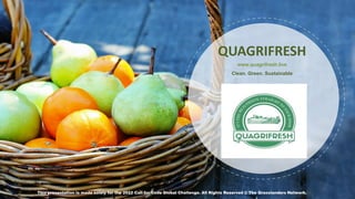 www.quagrifresh.live
Clean. Green. Sustainable
QUAGRIFRESH
This presentation is made solely for the 2022 Call for Code Global Challenge. All Rights Reserved @ The Grasslanders Network.
 