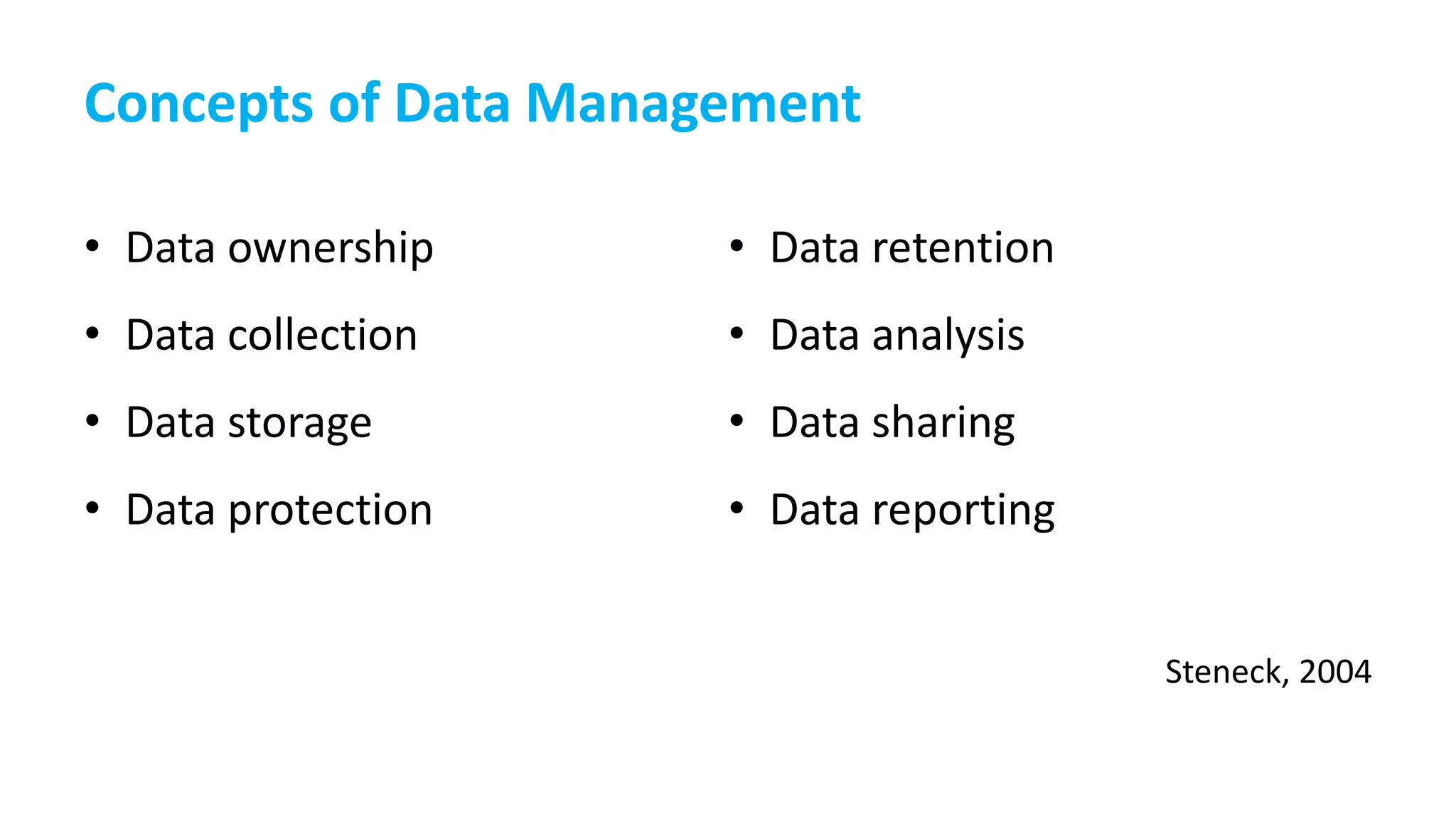 Concepts of Data Management
• Data ownership
• Data collection
• Data storage
• Data protection
• Data retention
• Data analysis
• Data sharing
• Data reporting
Steneck, 2004
 