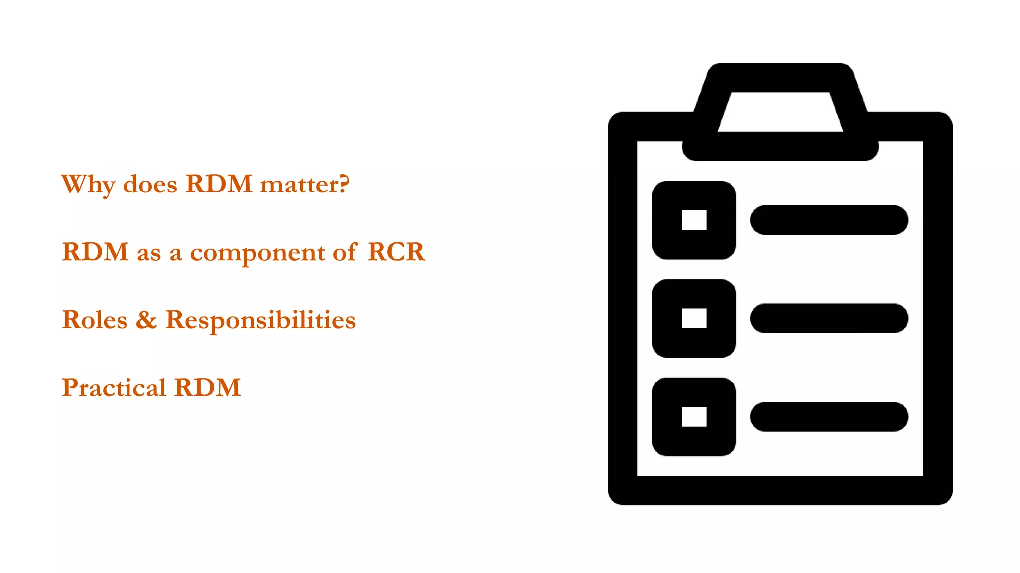 Why does RDM matter?
RDM as a component of RCR
Roles & Responsibilities
Practical RDM
 